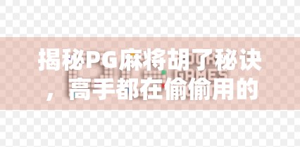 揭秘PG麻将胡了秘诀，高手都在偷偷用的5个隐藏技巧，新手也能快速上手！