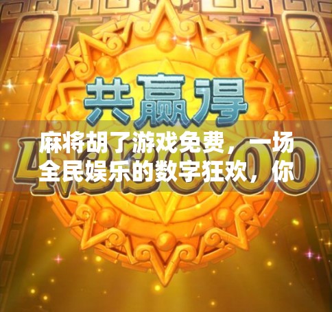 麻将胡了游戏免费，一场全民娱乐的数字狂欢，你真的懂它的魅力吗？