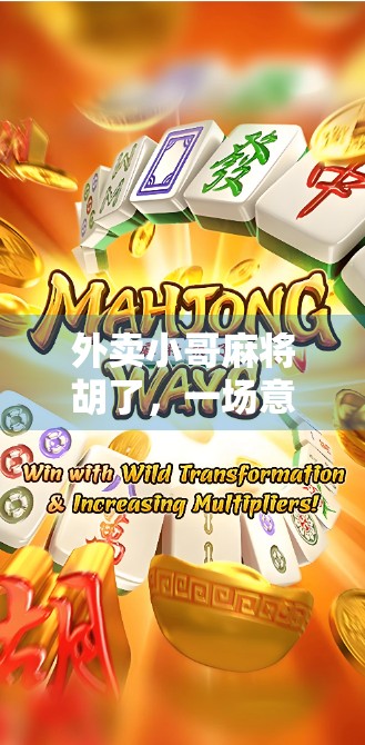 外卖小哥麻将胡了，一场意外的赢与生活的温度