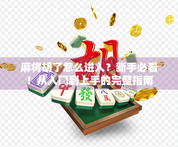麻将胡了怎么进入？新手必看！从入门到上手的完整指南