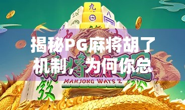 揭秘PG麻将胡了机制，为何你总是差一点点？真相竟藏在这些细节里！