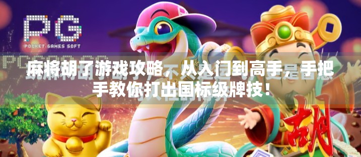 麻将胡了游戏攻略，从入门到高手，手把手教你打出国标级牌技！