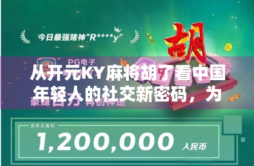 从开元KY麻将胡了看中国年轻人的社交新密码，为什么越来越多人在虚拟牌桌上找到了归属感？