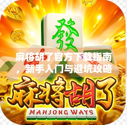 麻将胡了官方下载指南，新手入门与避坑攻略，让你玩得更安心、更快乐！