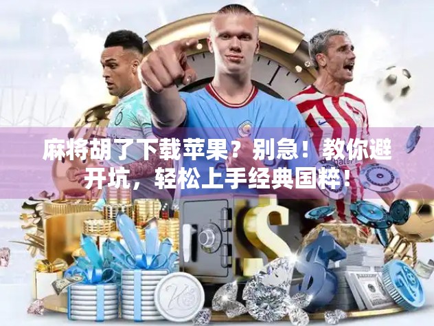 麻将胡了下载苹果？别急！教你避开坑，轻松上手经典国粹！